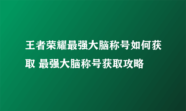 王者荣耀最强大脑称号如何获取 最强大脑称号获取攻略