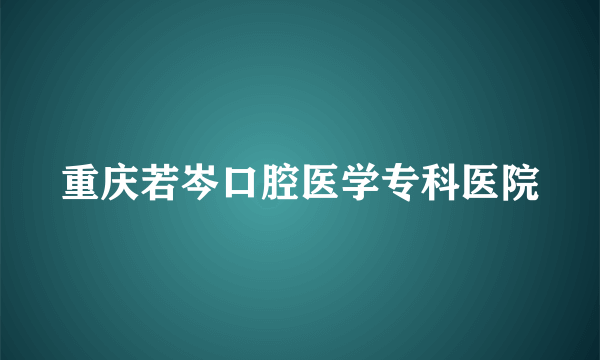 重庆若岑口腔医学专科医院