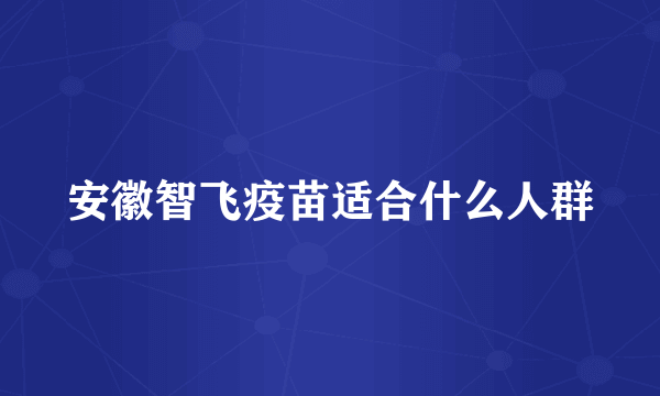 安徽智飞疫苗适合什么人群