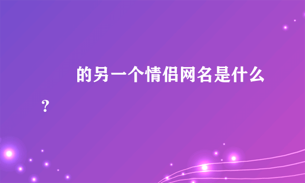 眰恦的另一个情侣网名是什么？