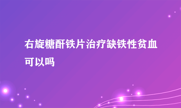 右旋糖酐铁片治疗缺铁性贫血可以吗