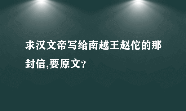 求汉文帝写给南越王赵佗的那封信,要原文？