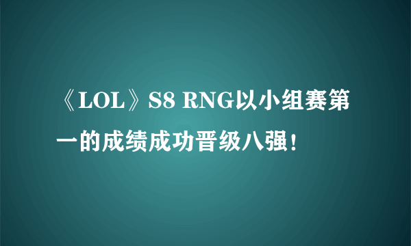 《LOL》S8 RNG以小组赛第一的成绩成功晋级八强！