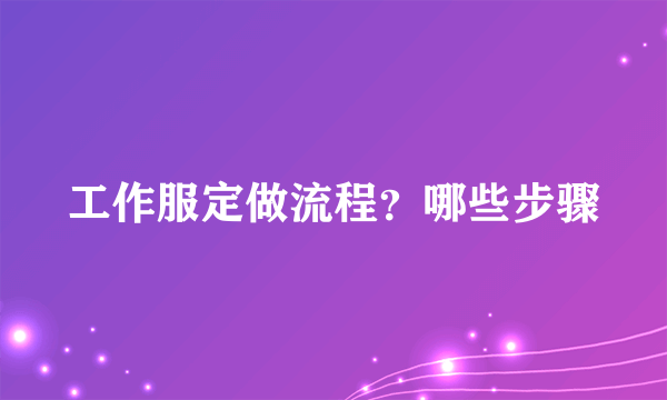 工作服定做流程？哪些步骤