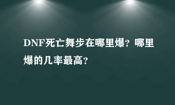 DNF死亡舞步在哪里爆？哪里爆的几率最高？