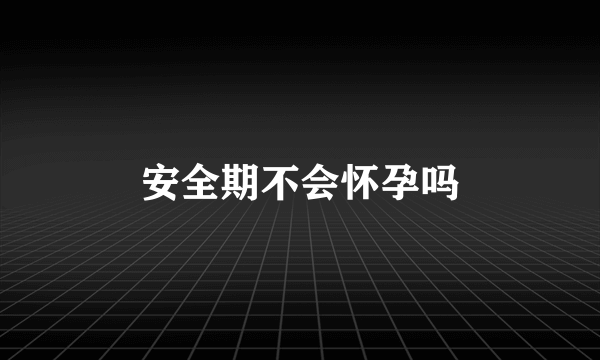 安全期不会怀孕吗