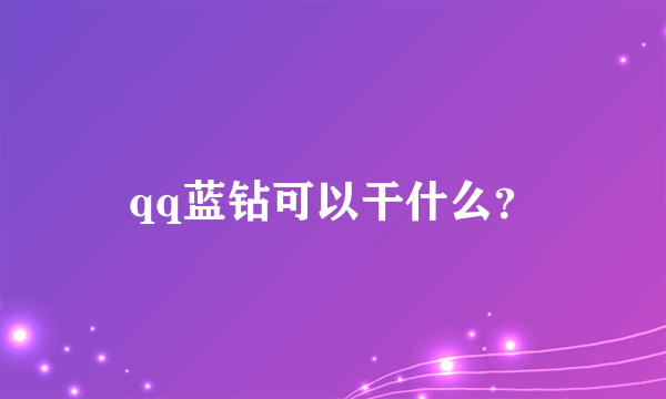 qq蓝钻可以干什么？