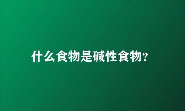 什么食物是碱性食物？