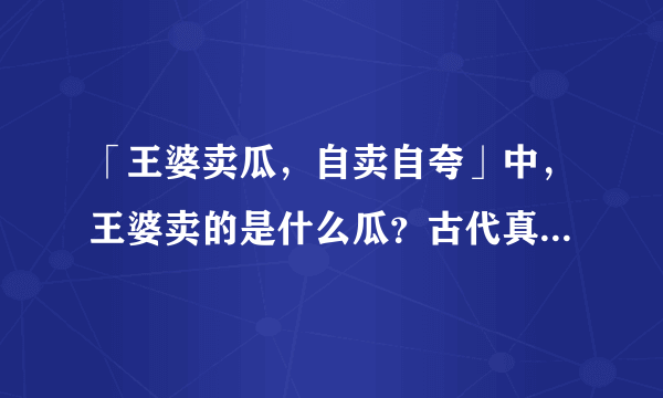 「王婆卖瓜，自卖自夸」中，王婆卖的是什么瓜？古代真的有吗？