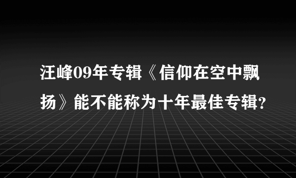 汪峰09年专辑《信仰在空中飘扬》能不能称为十年最佳专辑？