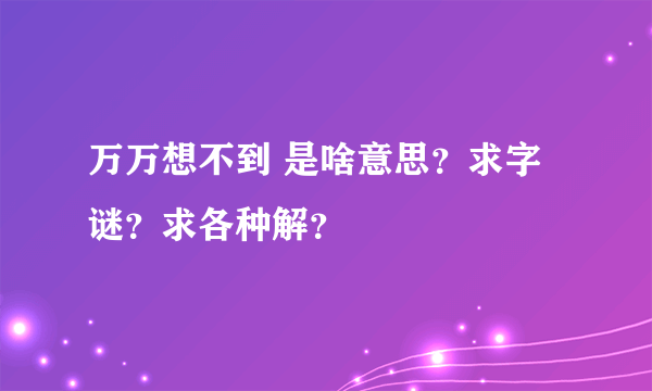 万万想不到 是啥意思？求字谜？求各种解？