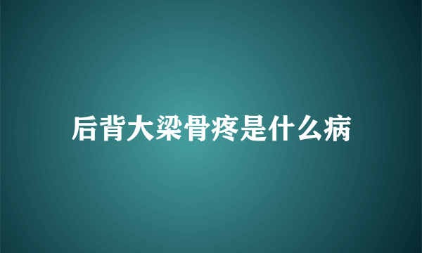 后背大梁骨疼是什么病