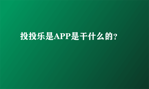 投投乐是APP是干什么的？