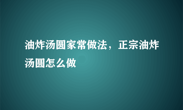 油炸汤圆家常做法，正宗油炸汤圆怎么做