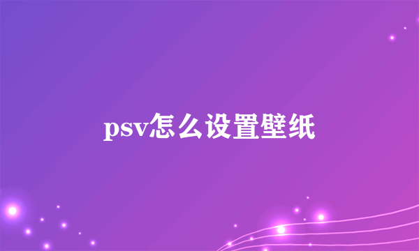 psv怎么设置壁纸