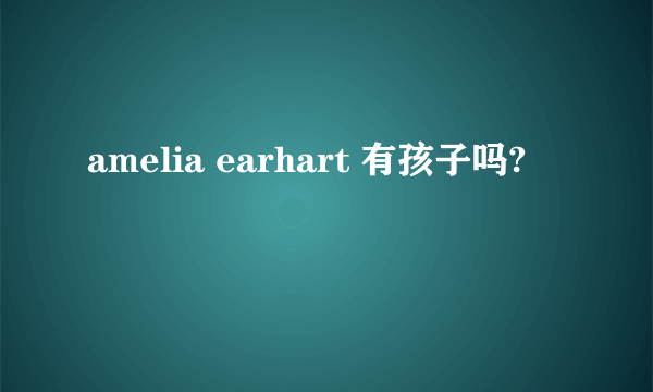 amelia earhart 有孩子吗?