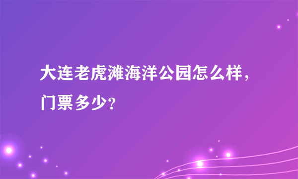 大连老虎滩海洋公园怎么样，门票多少？