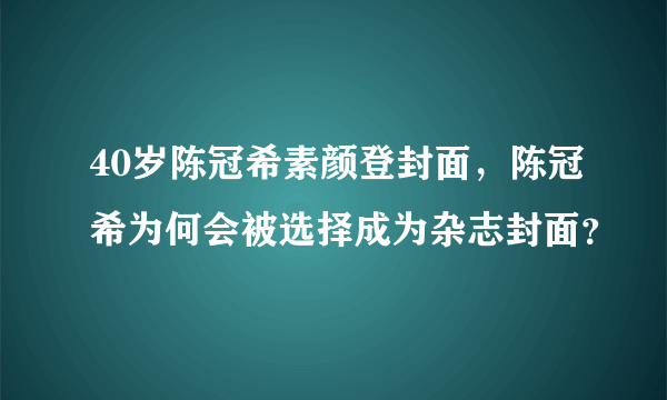 40岁陈冠希素颜登封面，陈冠希为何会被选择成为杂志封面？