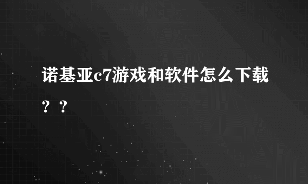 诺基亚c7游戏和软件怎么下载？？