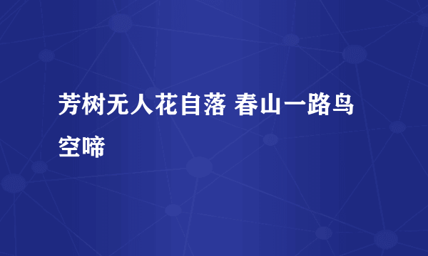 芳树无人花自落 春山一路鸟空啼