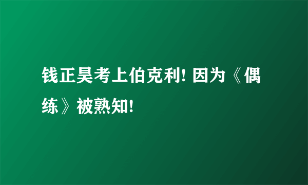 钱正昊考上伯克利! 因为《偶练》被熟知!