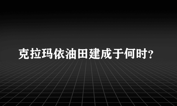 克拉玛依油田建成于何时？