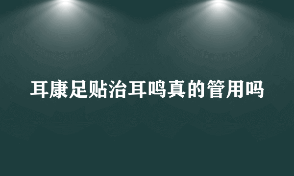 耳康足贴治耳鸣真的管用吗