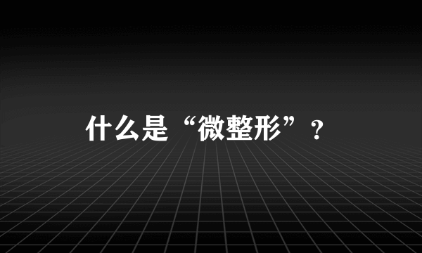 什么是“微整形”？