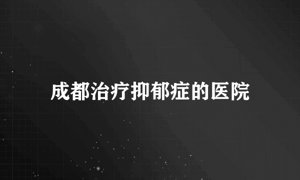 成都治疗抑郁症的医院