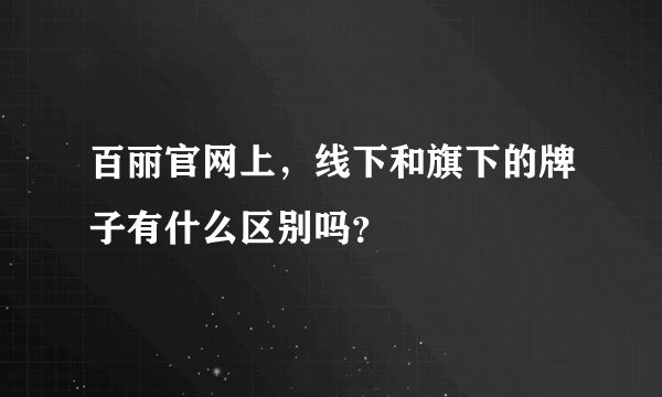 百丽官网上，线下和旗下的牌子有什么区别吗？