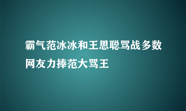 霸气范冰冰和王思聪骂战多数网友力捧范大骂王