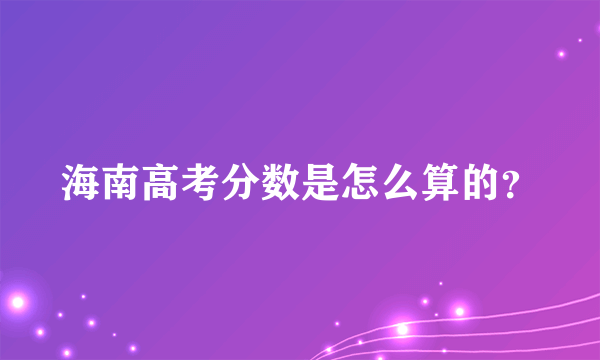 海南高考分数是怎么算的？