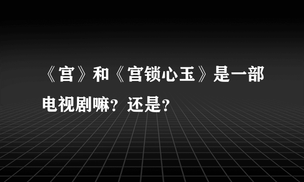 《宫》和《宫锁心玉》是一部电视剧嘛？还是？