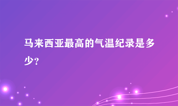 马来西亚最高的气温纪录是多少？