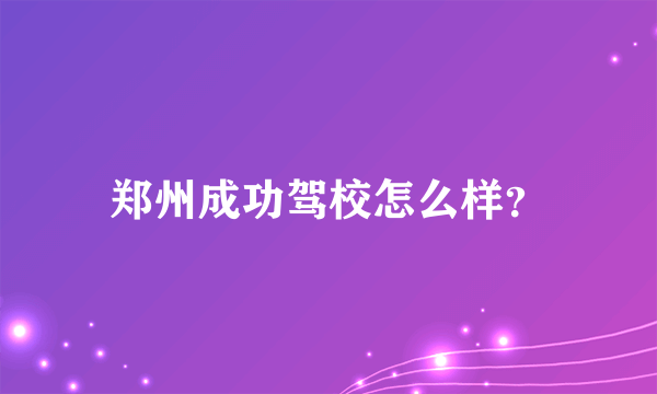 郑州成功驾校怎么样？