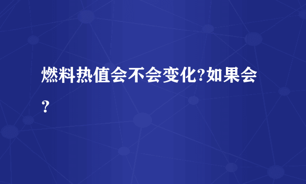 燃料热值会不会变化?如果会？