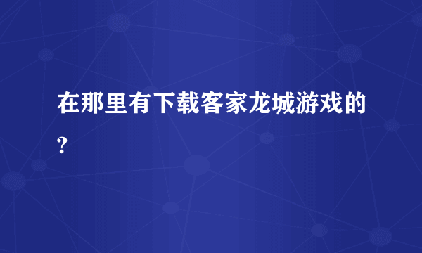 在那里有下载客家龙城游戏的?