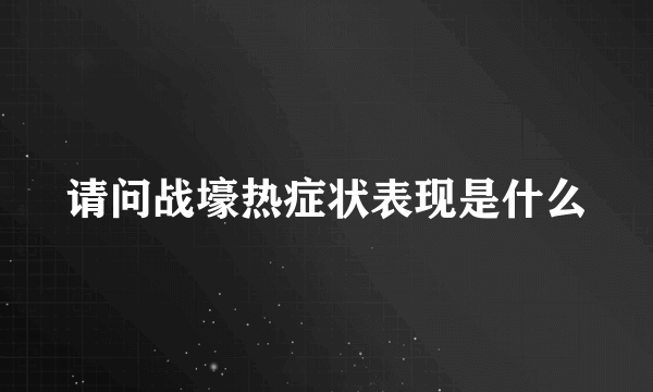 请问战壕热症状表现是什么