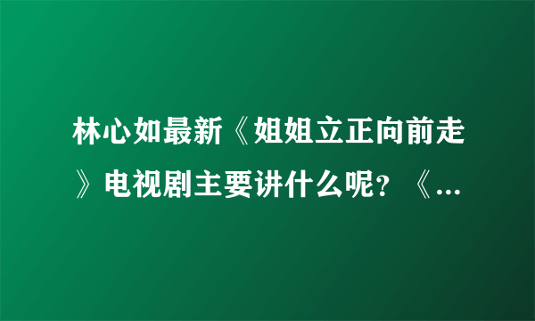 林心如最新《姐姐立正向前走》电视剧主要讲什么呢？《姐姐立正向前走》电视剧里面都有哪些明星呢？