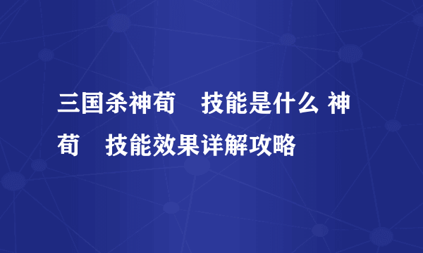 三国杀神荀彧技能是什么 神荀彧技能效果详解攻略