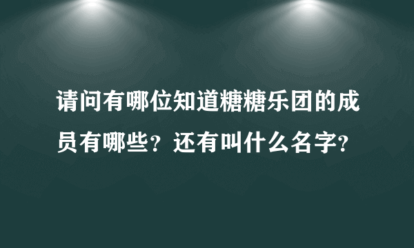 请问有哪位知道糖糖乐团的成员有哪些？还有叫什么名字？