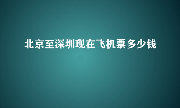 北京至深圳现在飞机票多少钱