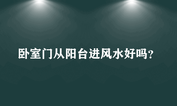 卧室门从阳台进风水好吗？