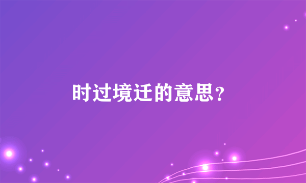 时过境迁的意思？