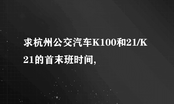 求杭州公交汽车K100和21/K21的首末班时间,