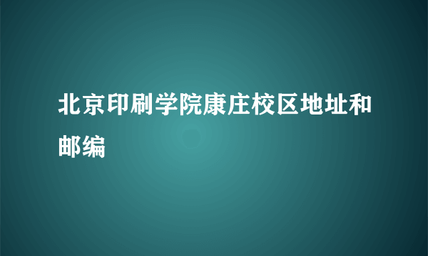 北京印刷学院康庄校区地址和邮编