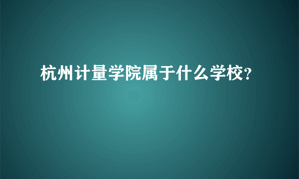 杭州计量学院属于什么学校？