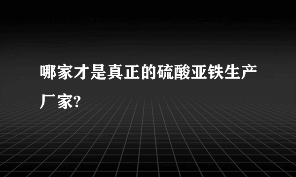 哪家才是真正的硫酸亚铁生产厂家?