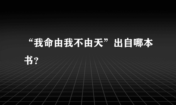 “我命由我不由天”出自哪本书？