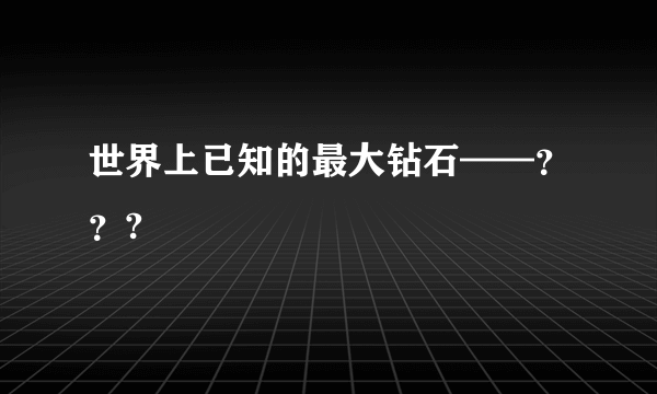 世界上已知的最大钻石——？？?